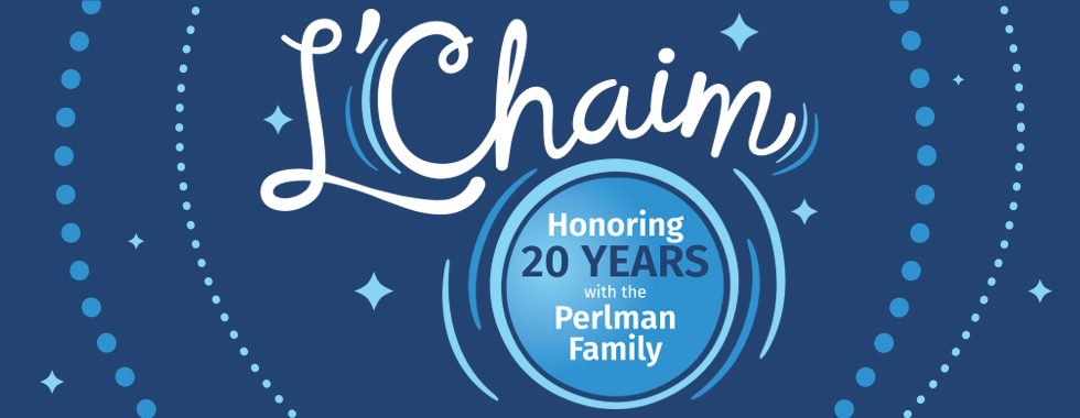 L'Chaim - Honoring 20 years with the Perlman Family